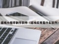 大兴安岭连线小程序制作软件（连线应用是什么软件）