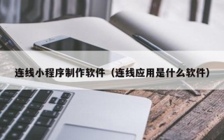 大兴安岭连线小程序制作软件（连线应用是什么软件）