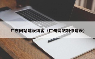 大兴安岭广东网站建设博客（广州网站制作建设）
