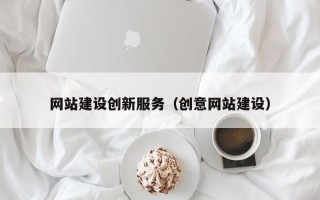 大兴安岭网站建设创新服务（创意网站建设）