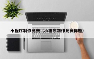 大兴安岭小程序制作竞赛（小程序制作竞赛样题）