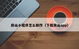 大兴安岭房山小程序怎么制作（下载房山app）