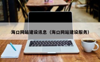 大兴安岭海口网站建设讯息（海口网站建设服务）
