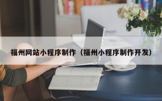 大兴安岭福州网站小程序制作（福州小程序制作开发）