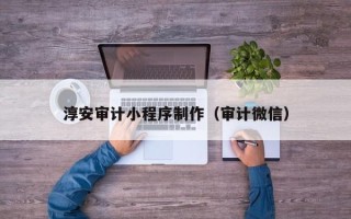 大兴安岭淳安审计小程序制作（审计微信）