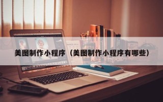 大兴安岭美图制作小程序（美图制作小程序有哪些）