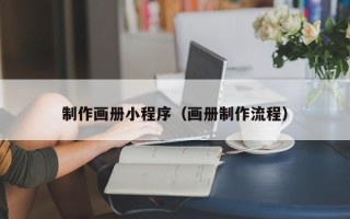 大兴安岭制作画册小程序（画册制作流程）