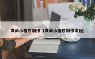 大兴安岭发薪小程序制作（发薪小程序制作流程）
