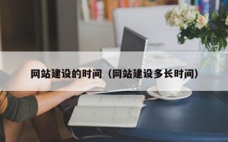 大兴安岭网站建设的时间（网站建设多长时间）