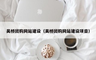 大兴安岭吴桥团购网站建设（吴桥团购网站建设项目）