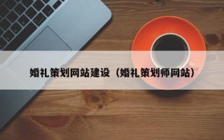 大兴安岭婚礼策划网站建设（婚礼策划师网站）