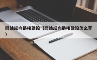 大兴安岭网站反向链接建设（网站反向链接建设怎么弄）