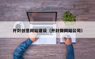 大兴安岭开封创意网站建设（开封做网站公司）